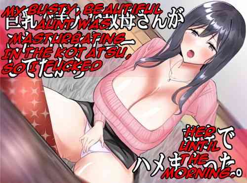 Download Kyonyuu de Bijin na Oba-san ga Kotatsu de Onanieshite Takara Asa Made Hamemakutta. | My Busty, Beautiful Aunt was Masturbating in the Kotatsu, So I Fucked Her until the Morning.
